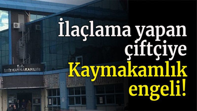 İlaçlama yapan çiftçiye Kaymakamlık engeli!